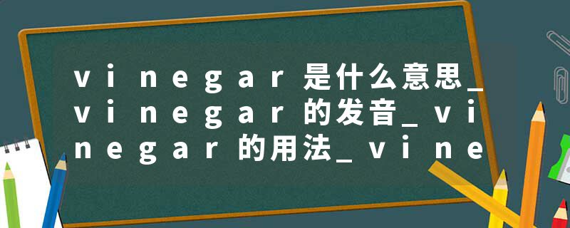 vinegar是什么意思_vinegar的发音_vinegar的用法_vinegar怎么记_vinegar翻译