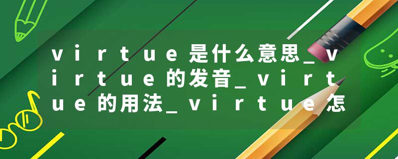 virtue是什么意思_virtue的发音_virtue的用法_virtue怎么记_virtue翻译