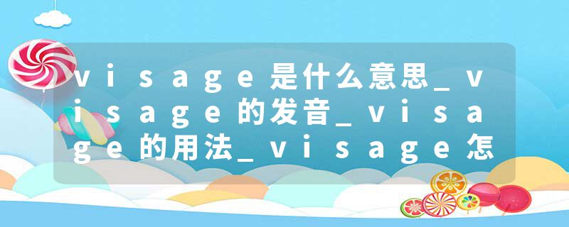 visage是什么意思_visage的发音_visage的用法_visage怎么记_visage翻译