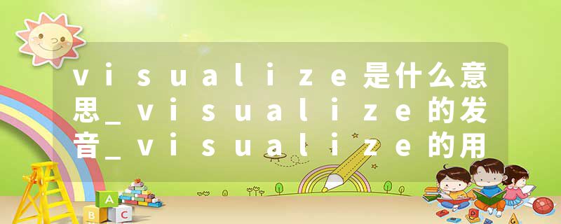 visualize是什么意思_visualize的发音_visualize的用法_visualize怎么记_visualize翻译