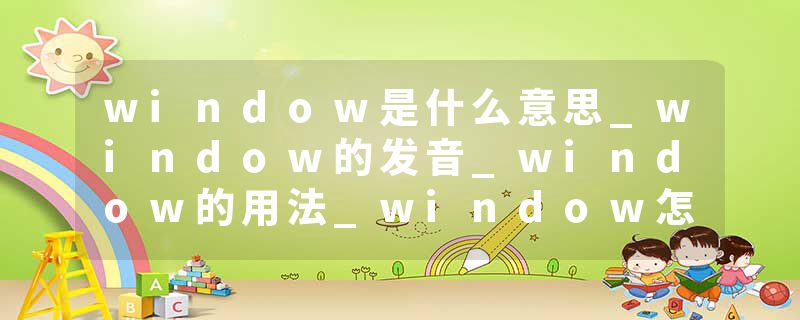 window是什么意思_window的发音_window的用法_window怎么记_window翻译