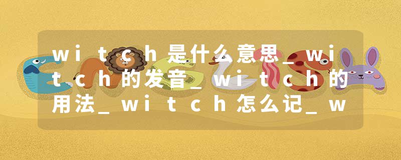 witch是什么意思_witch的发音_witch的用法_witch怎么记_witch翻译