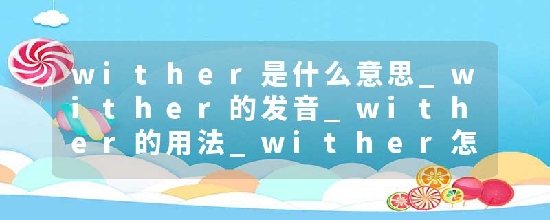 wither是什么意思_wither的发音_wither的用法_wither怎么记_wither翻译