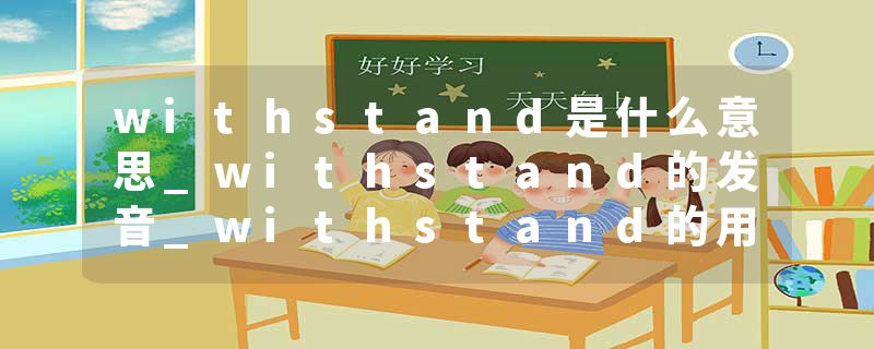withstand是什么意思_withstand的发音_withstand的用法_withstand怎么记_withstand翻译