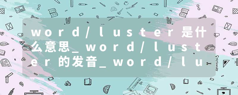 word/luster是什么意思_word/luster的发音_word/luster的用法_word/luster怎么记_word/luster翻译