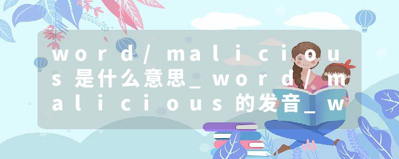 word/malicious是什么意思_word/malicious的发音_word/malicious的用法_word/malicious怎么记_word/malicious翻译