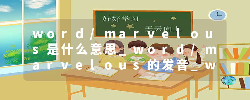 word/marvelous是什么意思_word/marvelous的发音_word/marvelous的用法_word/marvelous怎么记_word/marvelous翻译