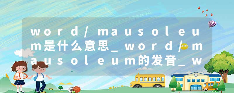 word/mausoleum是什么意思_word/mausoleum的发音_word/mausoleum的用法_word/mausoleum怎么记_word/mausoleum翻译
