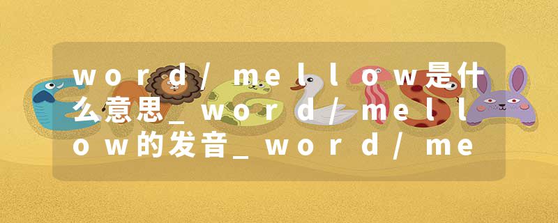 word/mellow是什么意思_word/mellow的发音_word/mellow的用法_word/mellow怎么记_word/mellow翻译