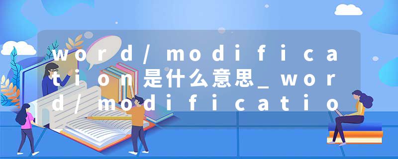 word/modification是什么意思_word/modification的发音_word/modification的用法_word/modification怎么记_word/modificat