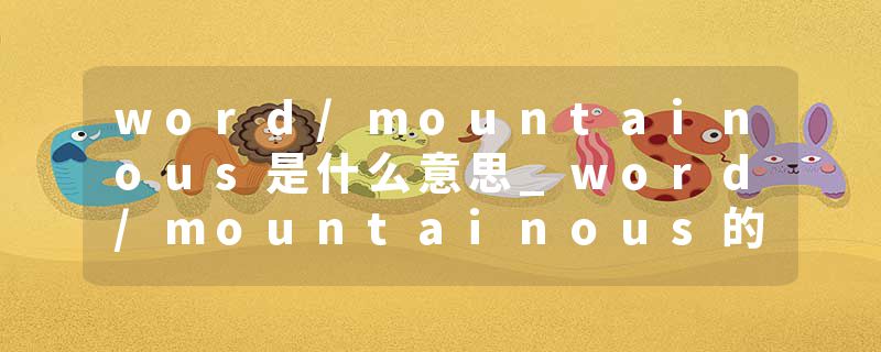 word/mountainous是什么意思_word/mountainous的发音_word/mountainous的用法_word/mountainous怎么记_word/mountainous翻译