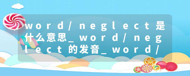 word/neglect是什么意思_word/neglect的发音_word/neglect的用法_word/neglect怎么记_word/neglect翻译