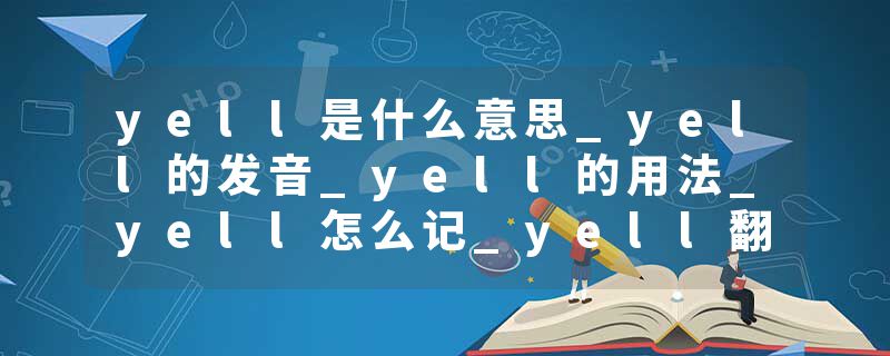 yell是什么意思_yell的发音_yell的用法_yell怎么记_yell翻译