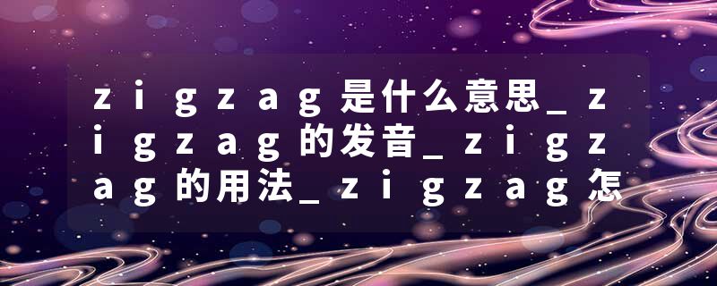 zigzag是什么意思_zigzag的发音_zigzag的用法_zigzag怎么记_zigzag翻译