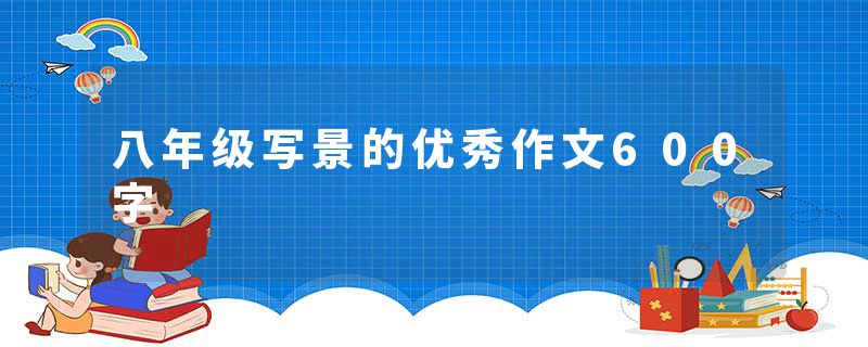 八年级写景的优秀作文600字