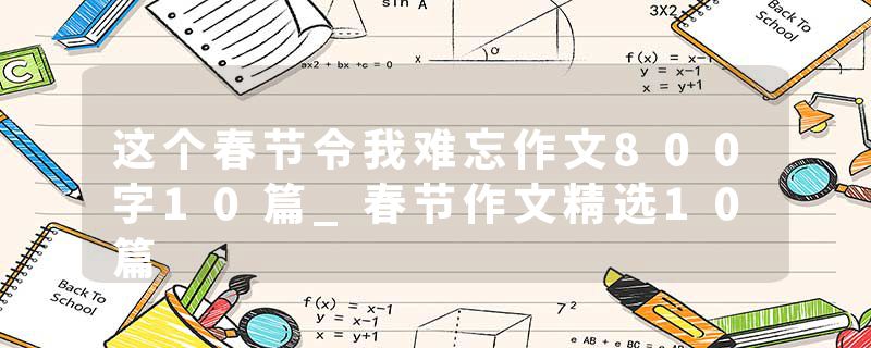 这个春节令我难忘作文800字10篇_春节作文精选10篇