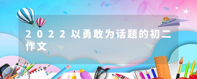 2022以勇敢为话题的初二作文