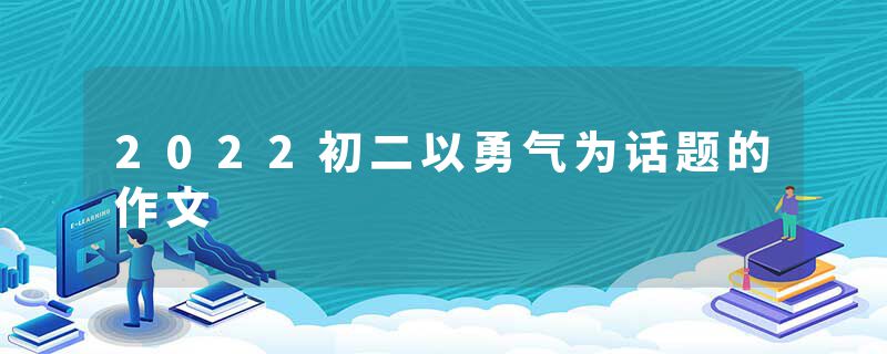 2022初二以勇气为话题的作文