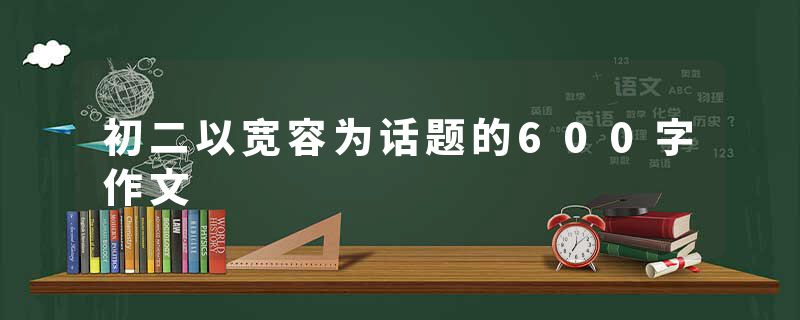 初二以宽容为话题的600字作文