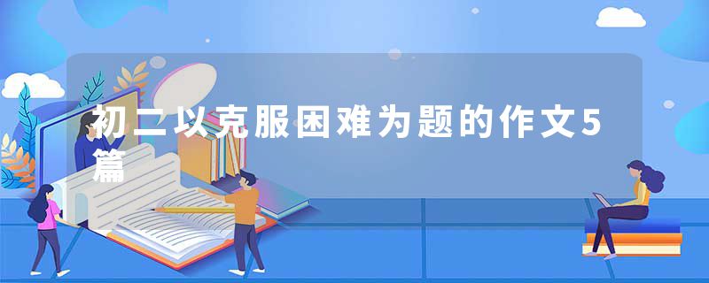 初二以克服困难为题的作文5篇