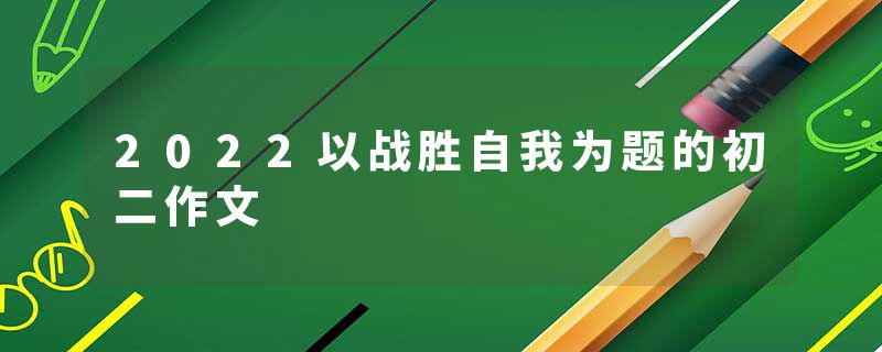 2022以战胜自我为题的初二作文