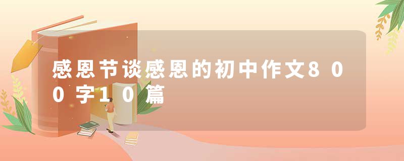 感恩节谈感恩的初中作文800字10篇