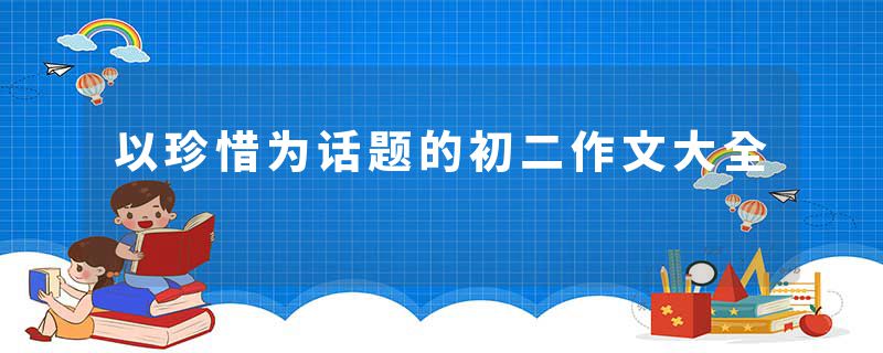 以珍惜为话题的初二作文大全