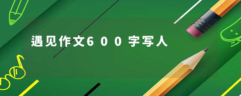 遇见作文600字写人