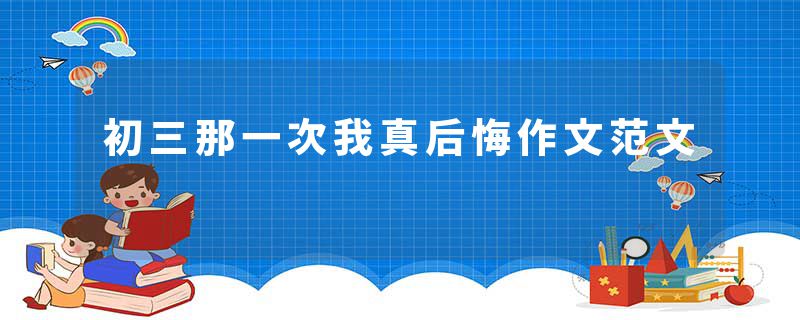 初三那一次我真后悔作文范文