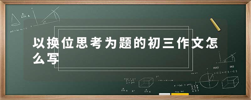 以换位思考为题的初三作文怎么写