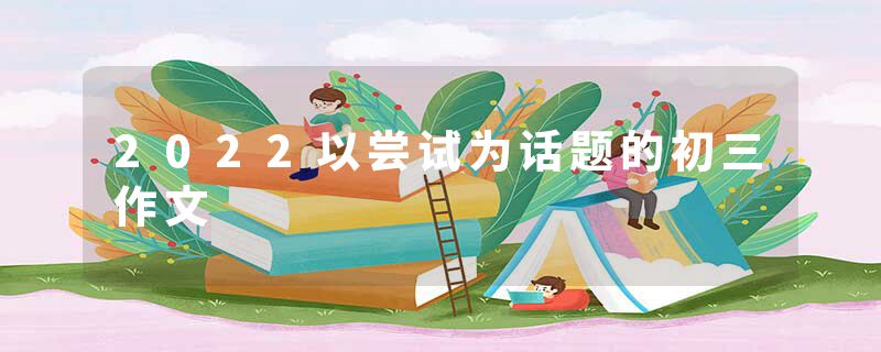 2022以尝试为话题的初三作文