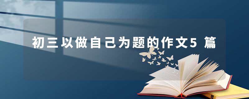 初三以做自己为题的作文5篇