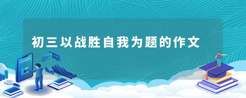 初三以战胜自我为题的作文
