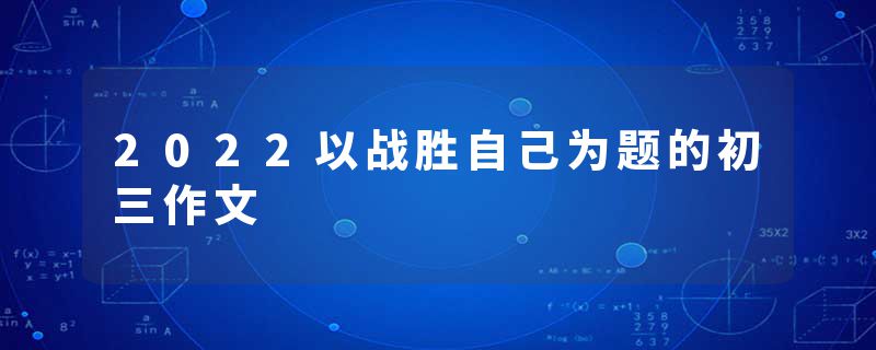 2022以战胜自己为题的初三作文