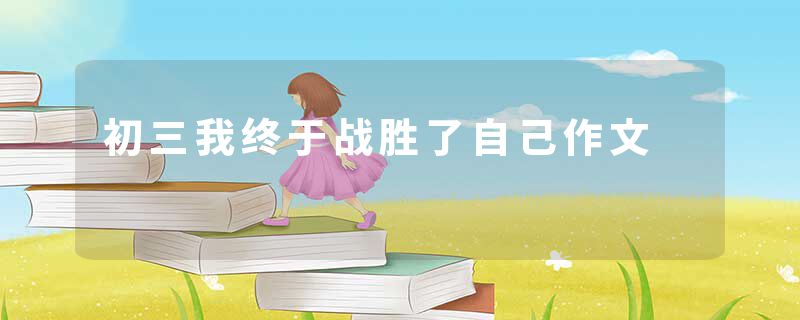 初三我终于战胜了自己作文