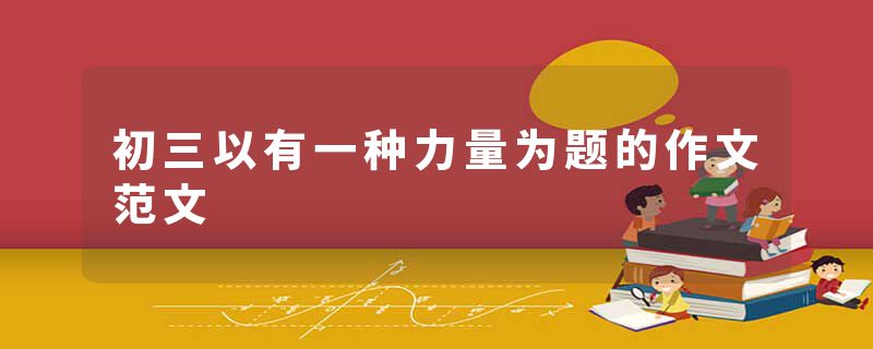 初三以有一种力量为题的作文范文