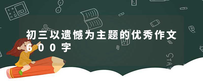 初三以遗憾为主题的优秀作文600字