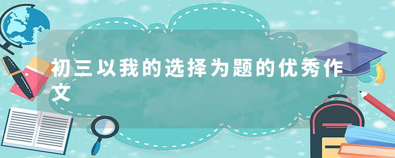 初三以我的选择为题的优秀作文