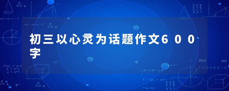 初三以心灵为话题作文600字