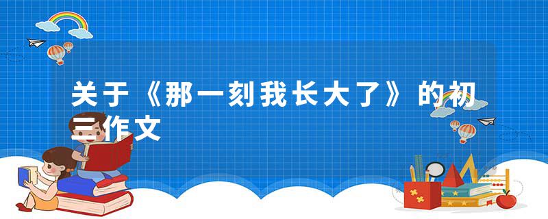 关于《那一刻我长大了》的初三作文