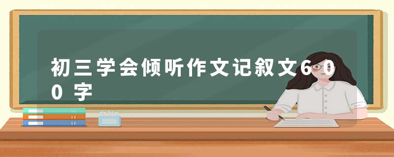 初三学会倾听作文记叙文600字