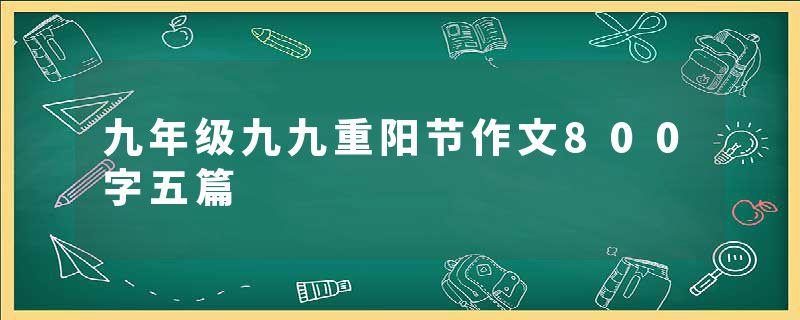 九年级九九重阳节作文800字五篇