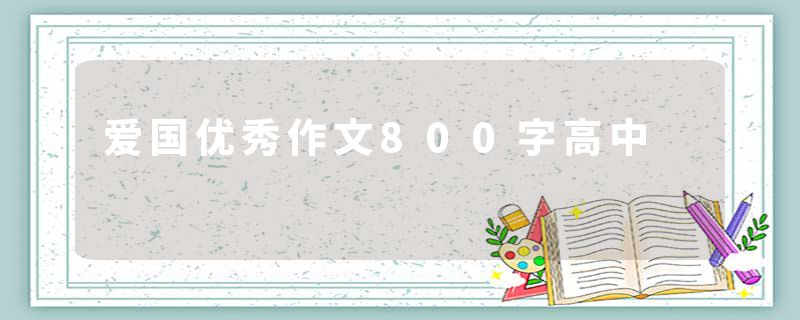 爱国优秀作文800字高中