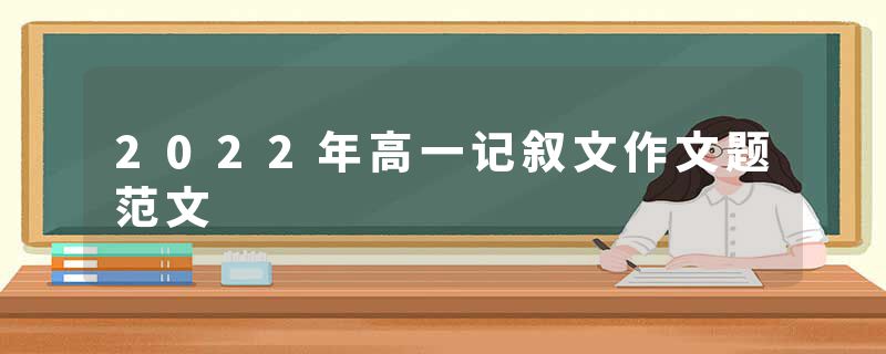 2022年高一记叙文作文题范文