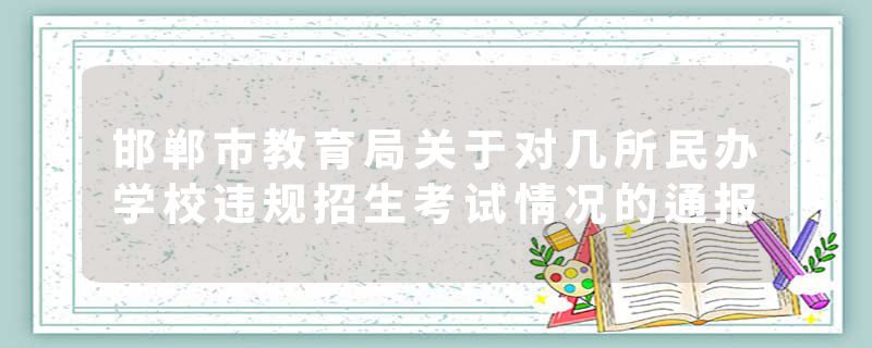 邯郸市教育局关于对几所民办学校违规招生考试情况的通报