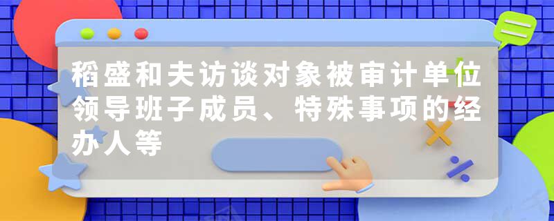 稻盛和夫访谈对象被审计单位领导班子成员、特殊事项的经办人等