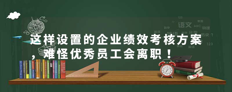 这样设置的企业绩效考核方案，难怪优秀员工会离职！