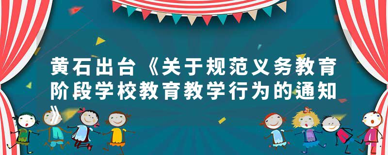 黄石出台《关于规范义务教育阶段学校教育教学行为的通知》