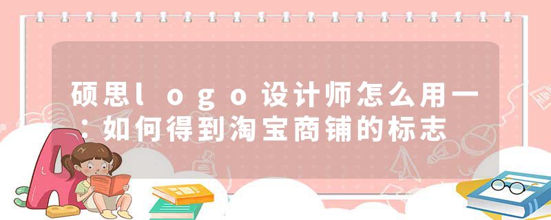 硕思logo设计师怎么用一：如何得到淘宝商铺的标志