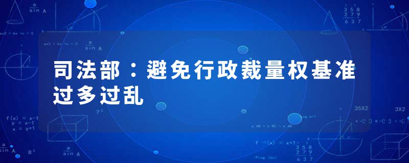 司法部：避免行政裁量权基准过多过乱